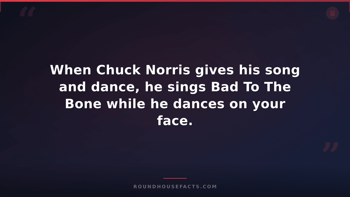 Chuck Norris Fact — When Chuck Norris gives his song and dance, he sings Bad To