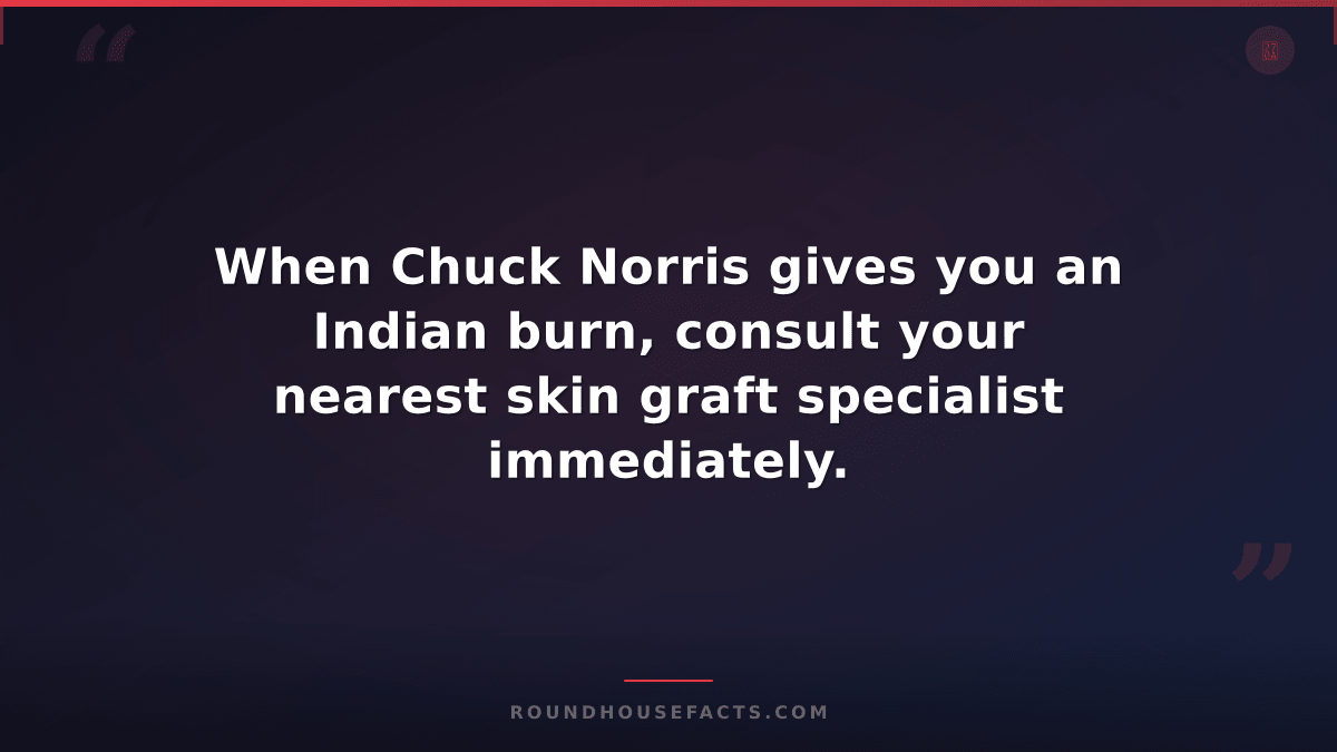 Chuck Norris Fact — When Chuck Norris gives you an Indian burn, consult your nea
