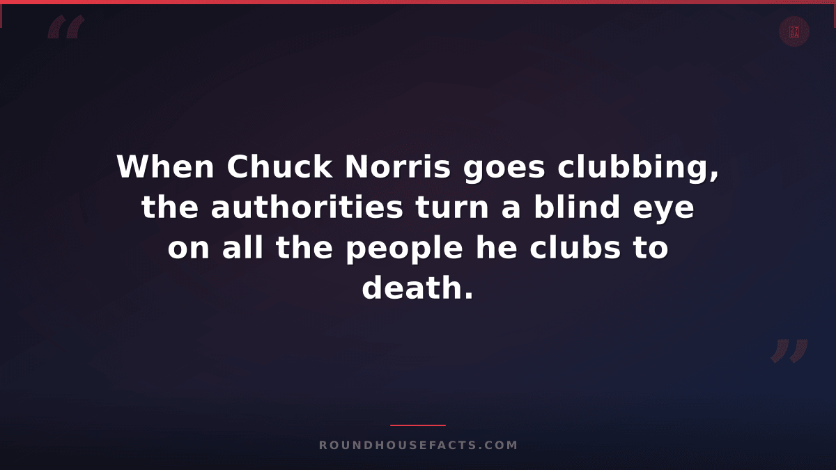 Chuck Norris Fact — When Chuck Norris goes clubbing, the authorities turn a blin
