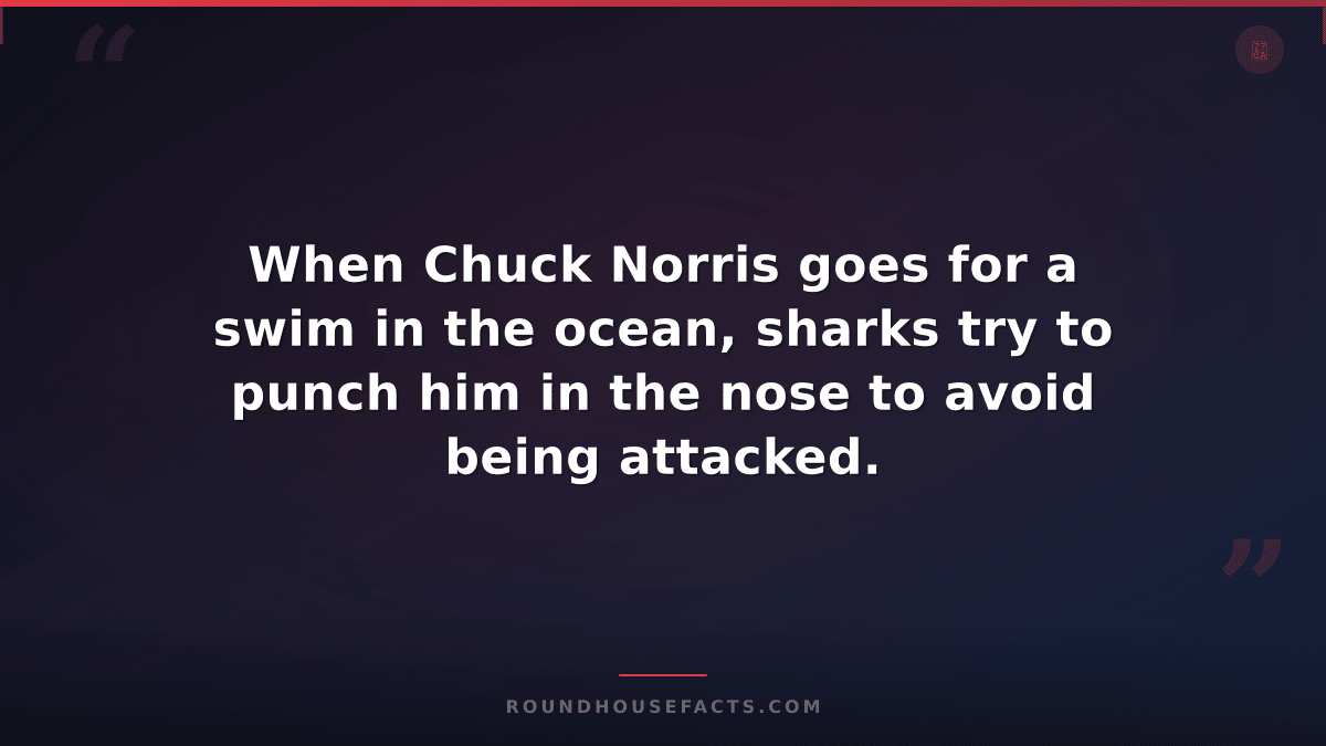 Chuck Norris Fact — When Chuck Norris goes for a swim in the ocean, sharks try t