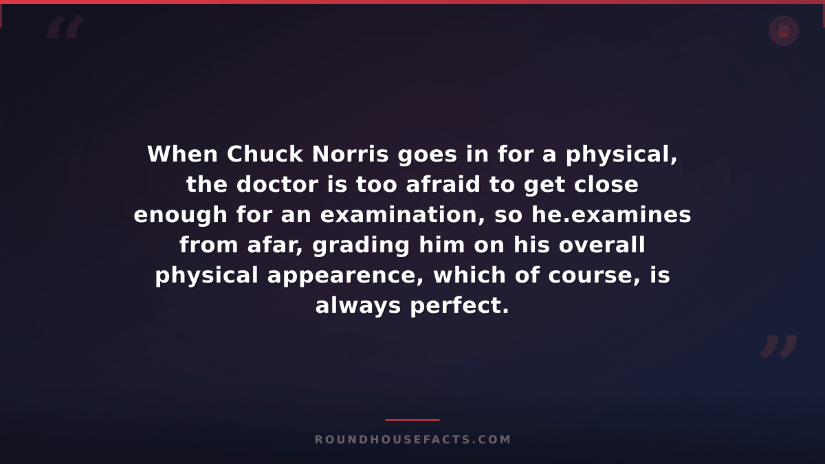 Chuck Norris Fact — When Chuck Norris goes in for a physical, the doctor is too