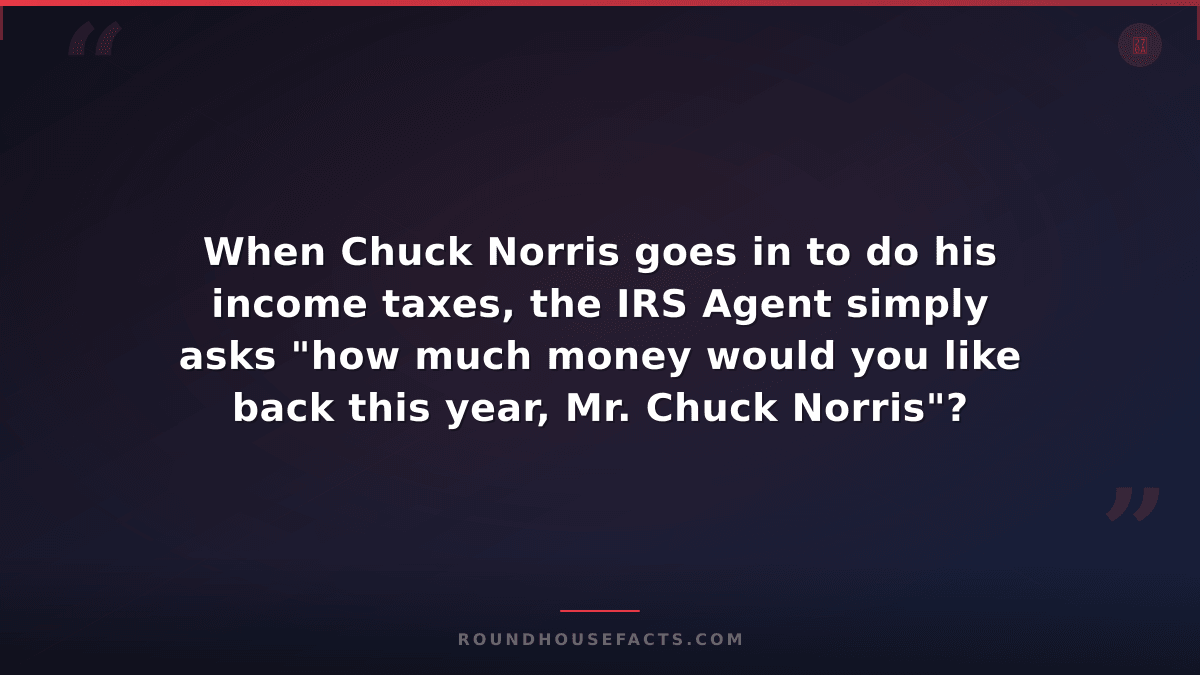Chuck Norris Fact — When Chuck Norris goes in to do his income taxes, the IRS Ag