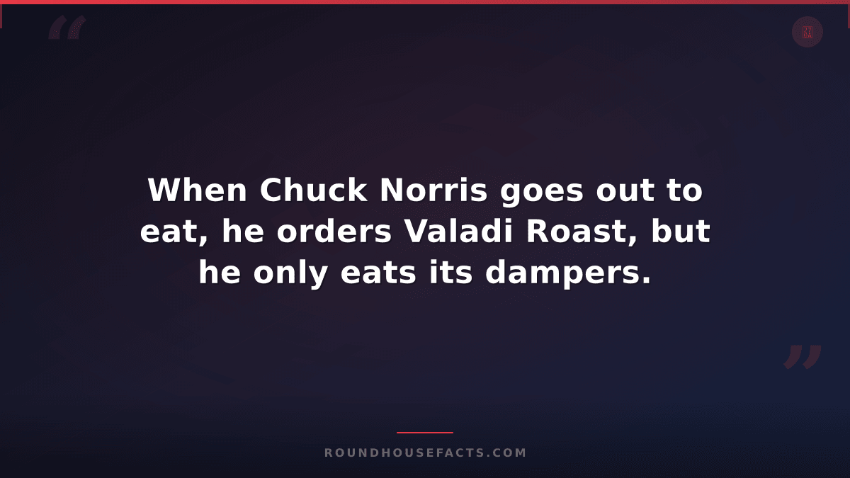 Chuck Norris Fact — When Chuck Norris goes out to eat, he orders Valadi Roast, b