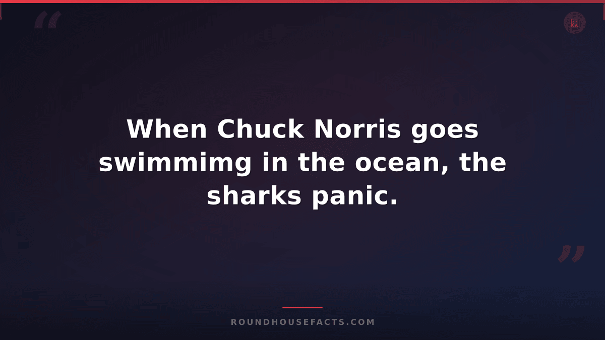 Chuck Norris Fact — When Chuck Norris goes swimmimg in the ocean, the sharks pan