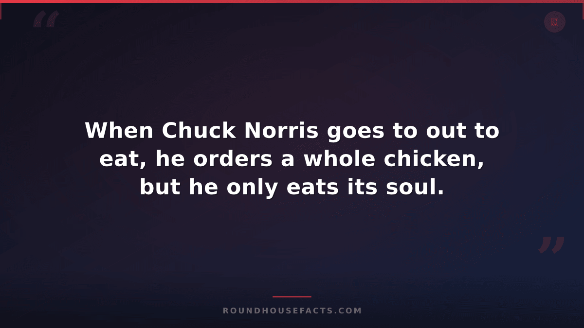 Chuck Norris Fact — When Chuck Norris goes to out to eat, he orders a whole chic