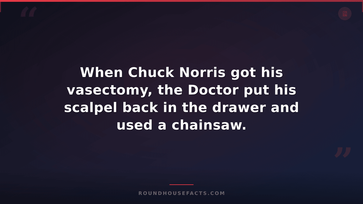 Chuck Norris Fact — When Chuck Norris got his vasectomy, the Doctor put his scal