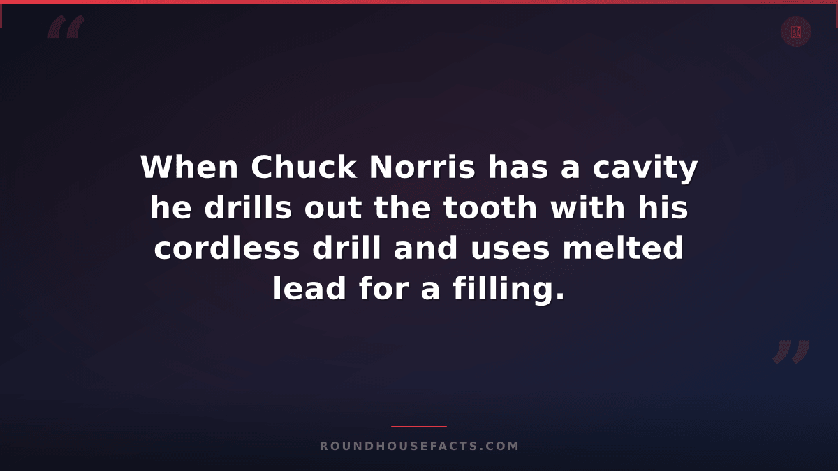 Chuck Norris Fact — When Chuck Norris has a cavity he drills out the tooth with
