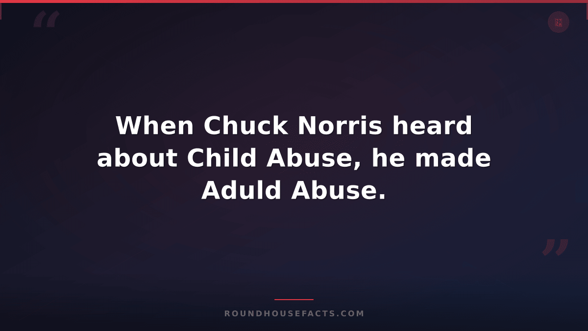 Chuck Norris Fact — When Chuck Norris heard about Child Abuse, he made Aduld Abu
