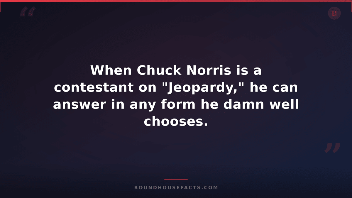 Chuck Norris Fact — When Chuck Norris is a contestant on "Jeopardy," he can answ