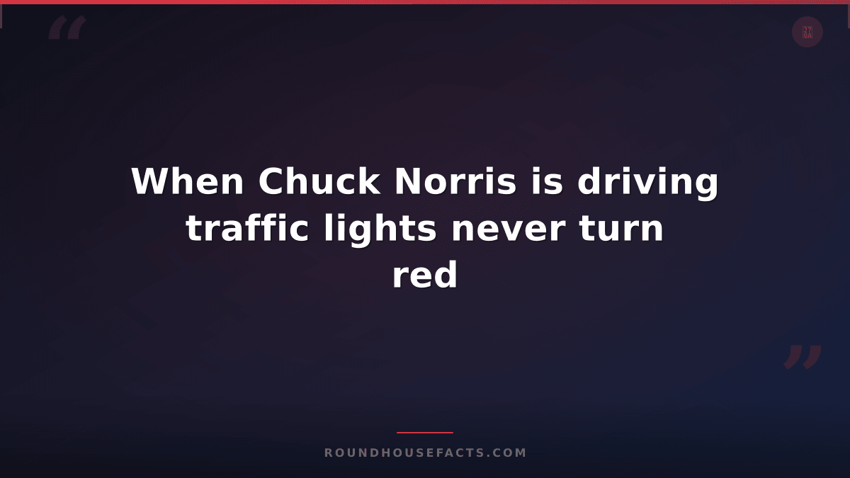 Chuck Norris Fact — When Chuck Norris is driving traffic lights never turn red