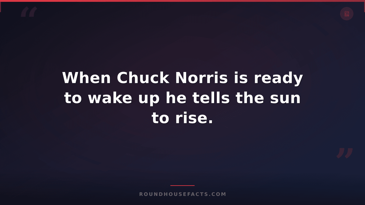 Chuck Norris Fact — When Chuck Norris is ready to wake up he tells the sun to ri