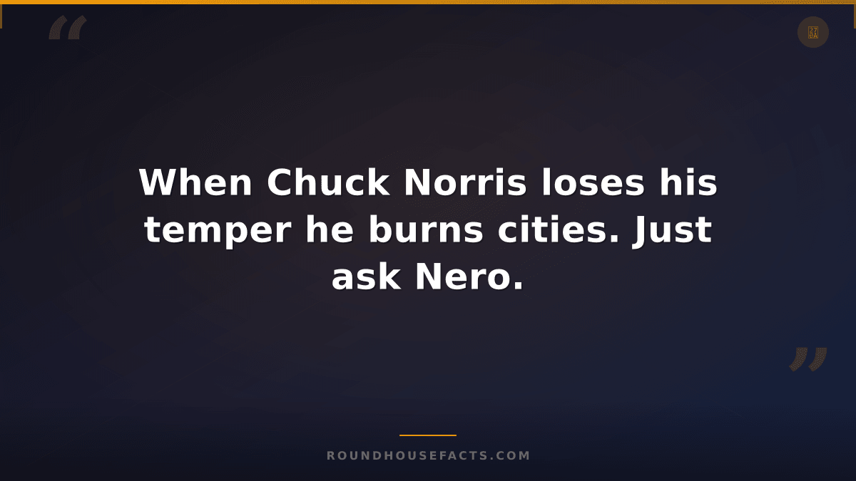 Chuck Norris Fact — When Chuck Norris loses his temper he burns cities. Just ask