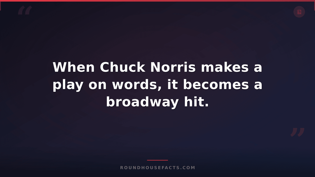 Chuck Norris Fact — When Chuck Norris makes a play on words, it becomes a broadw