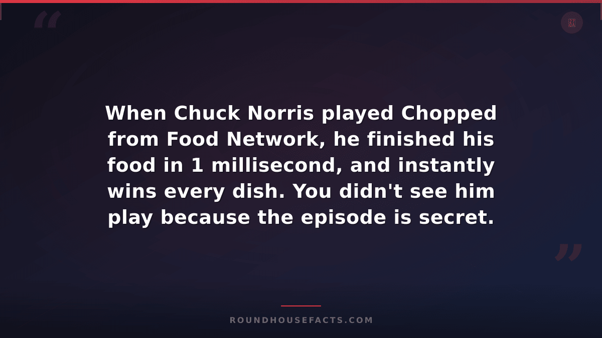 Chuck Norris Fact — When Chuck Norris played Chopped from Food Network, he finis