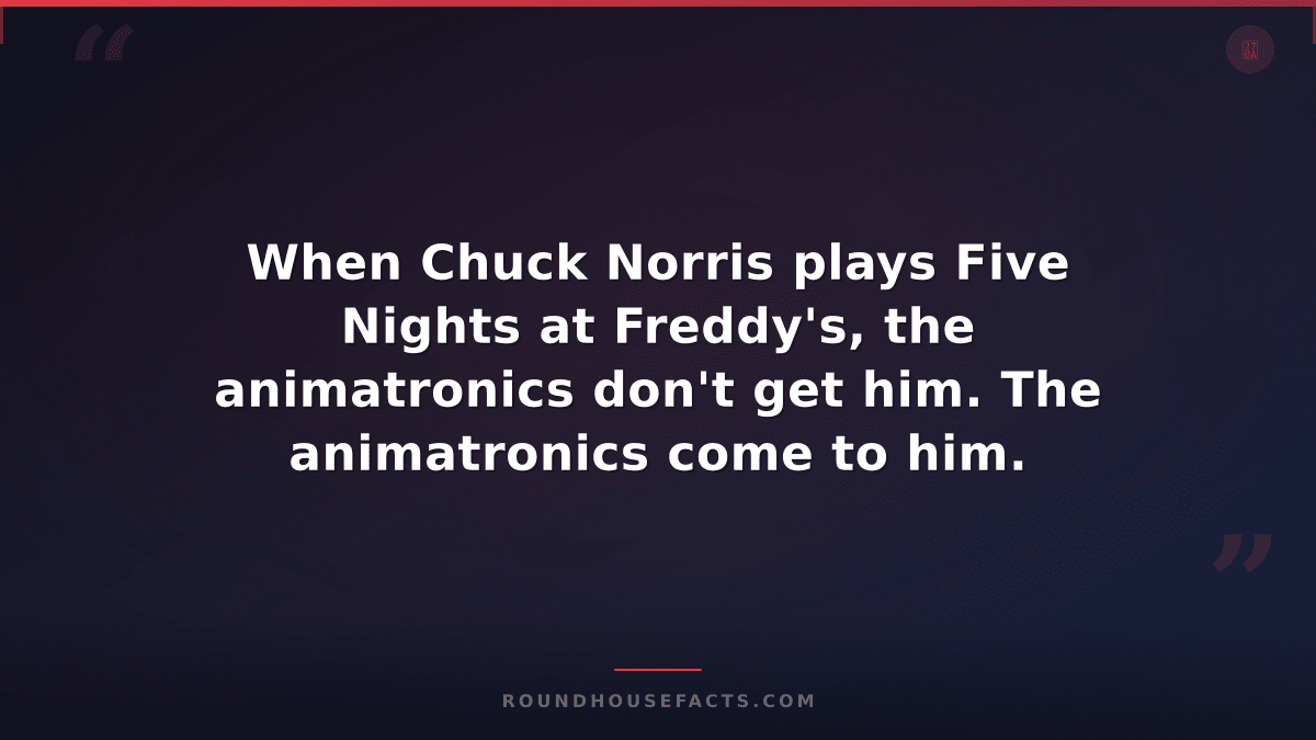 Chuck Norris Fact — When Chuck Norris plays Five Nights at Freddy's, the animatr