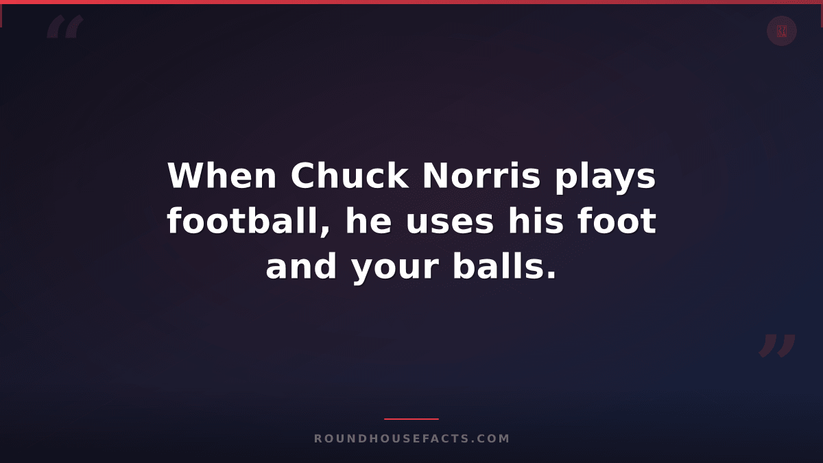 Chuck Norris Fact — When Chuck Norris plays football, he uses his foot and your