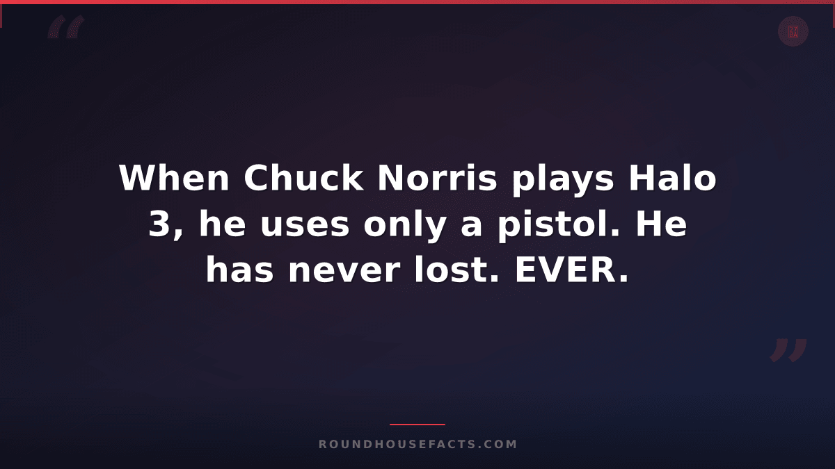 Chuck Norris Fact — When Chuck Norris plays Halo 3, he uses only a pistol. He ha