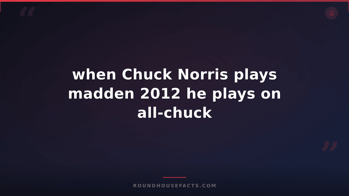 Chuck Norris Fact — when Chuck Norris plays madden 2012 he plays on all-chuck