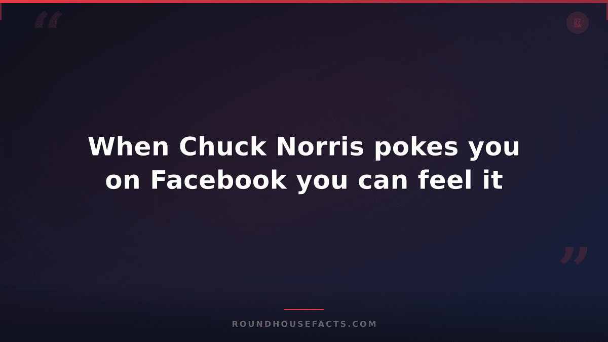 Chuck Norris Fact — When Chuck Norris pokes you on Facebook you can feel it