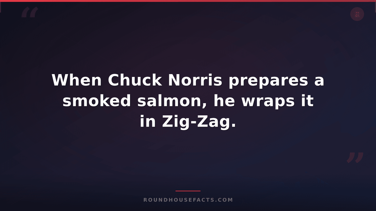 Chuck Norris Fact — When Chuck Norris prepares a smoked salmon, he wraps it in Z