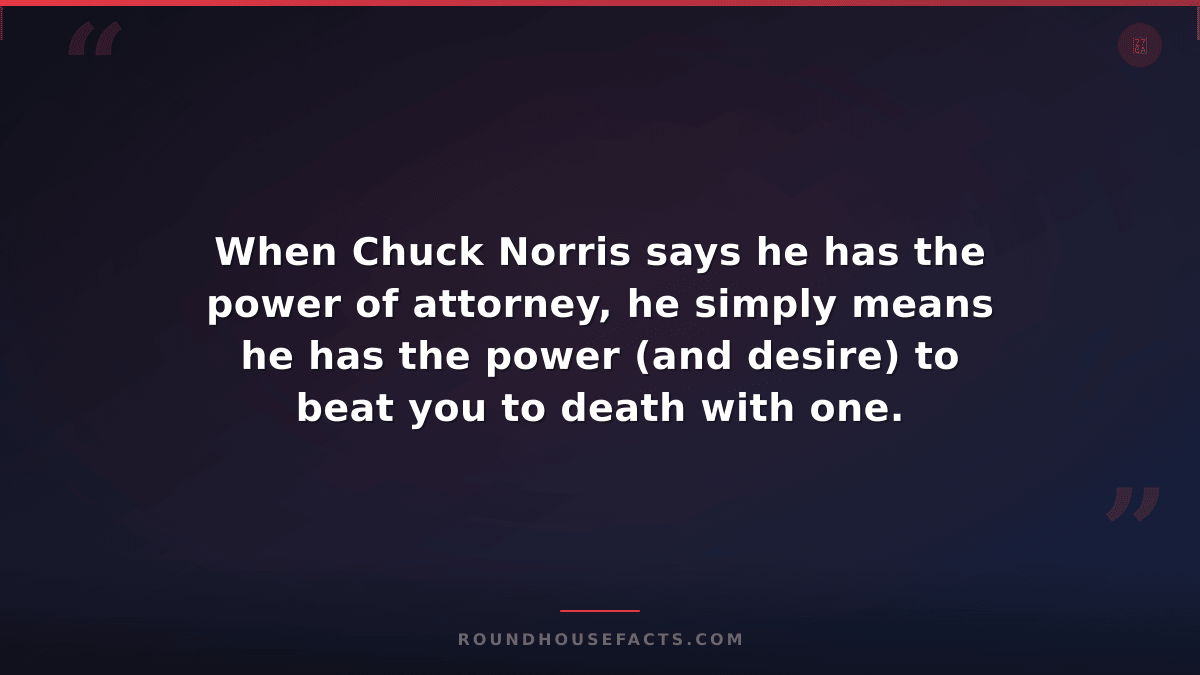Chuck Norris Fact — When Chuck Norris says he has the power of attorney, he simp