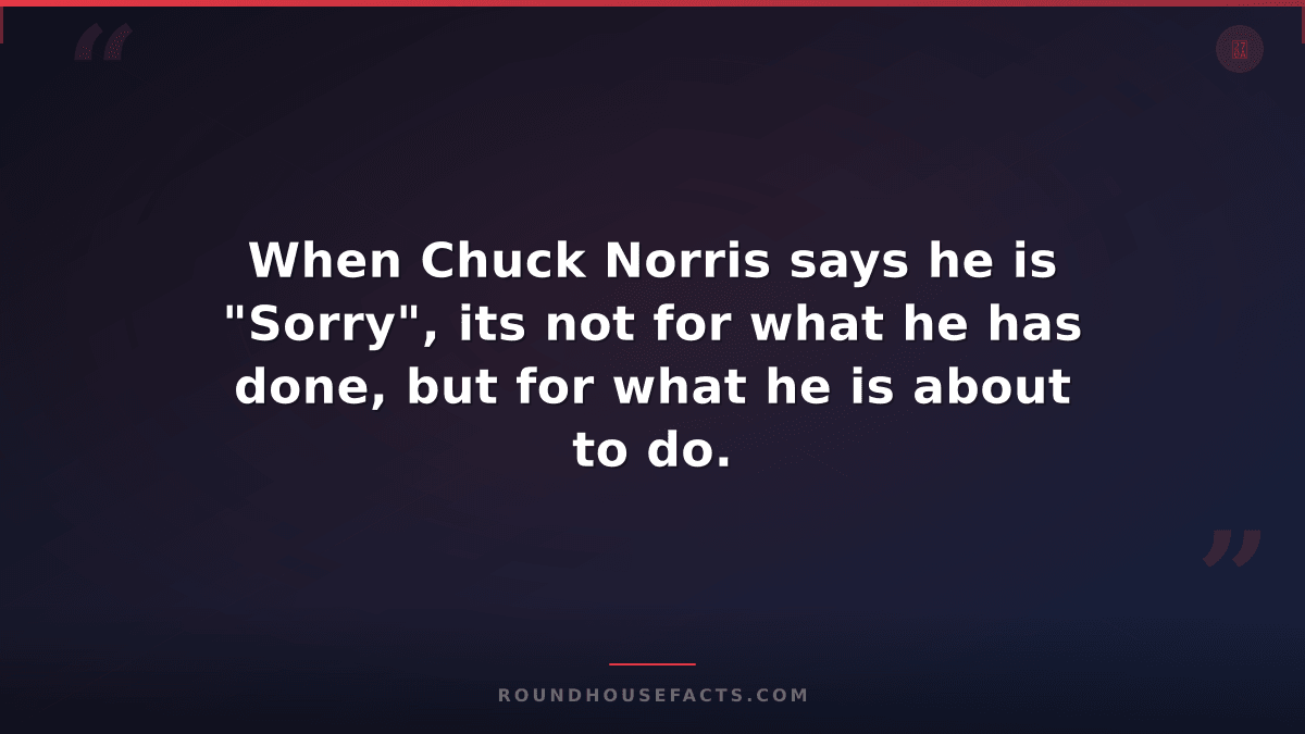 Chuck Norris Fact — When Chuck Norris says he is "Sorry", its not for what he ha