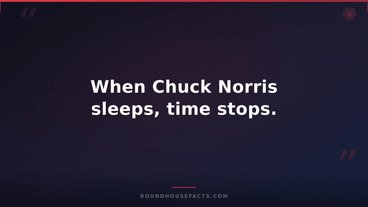 Chuck Norris Fact — When Chuck Norris sleeps, time stops.