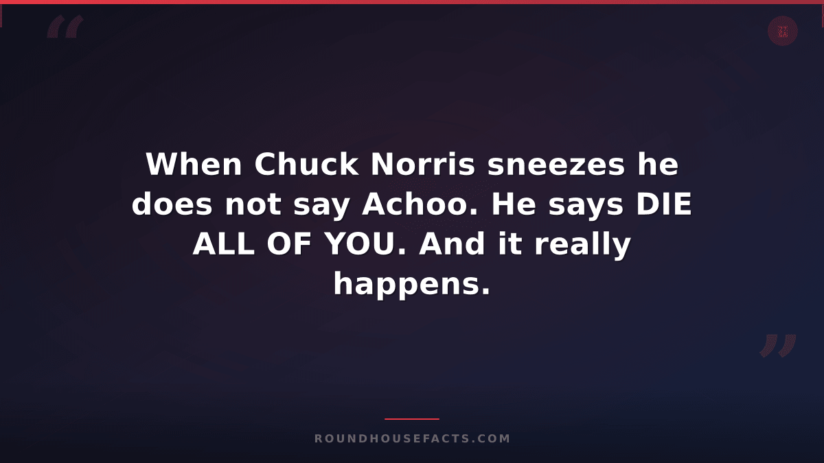 Chuck Norris Fact — When Chuck Norris sneezes he does not say Achoo. He says DIE