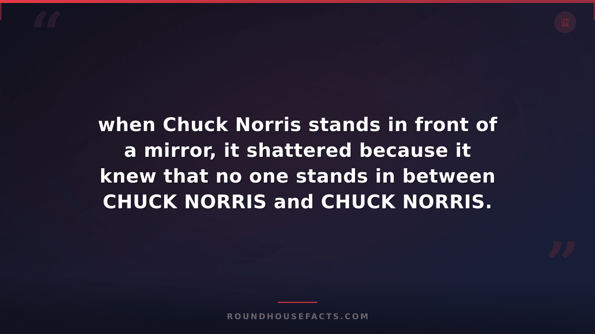 Chuck Norris Fact — when Chuck Norris stands in front of a mirror, it shattered