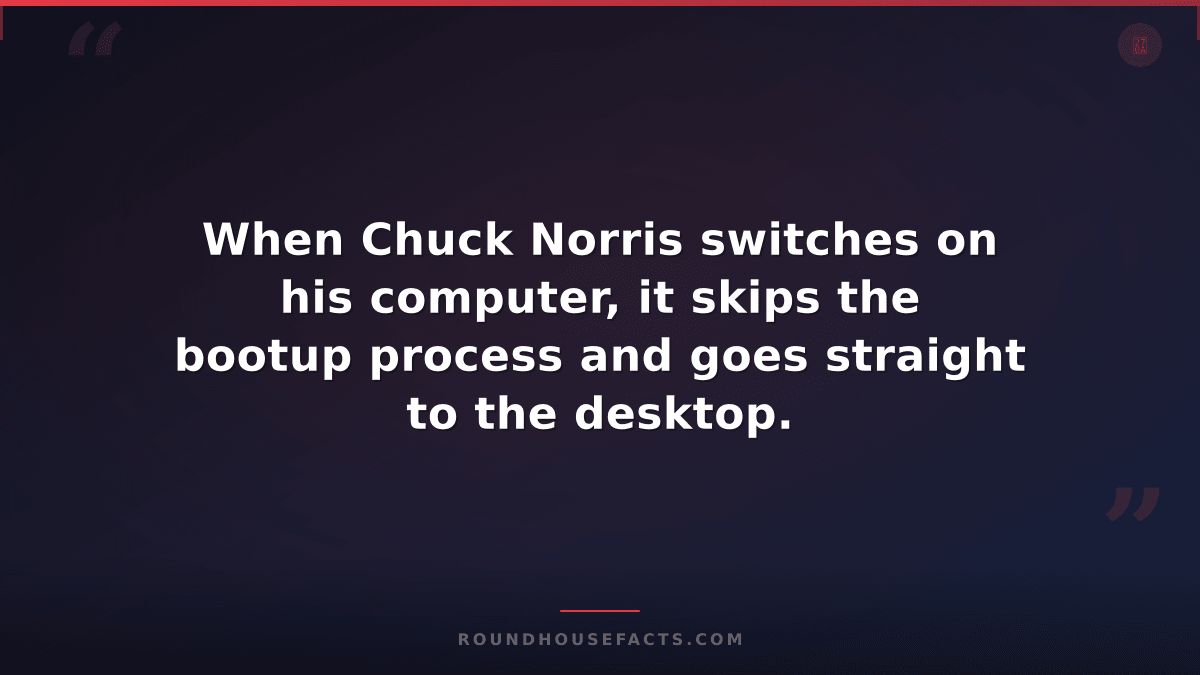 Chuck Norris Fact — When Chuck Norris switches on his computer, it skips the boo
