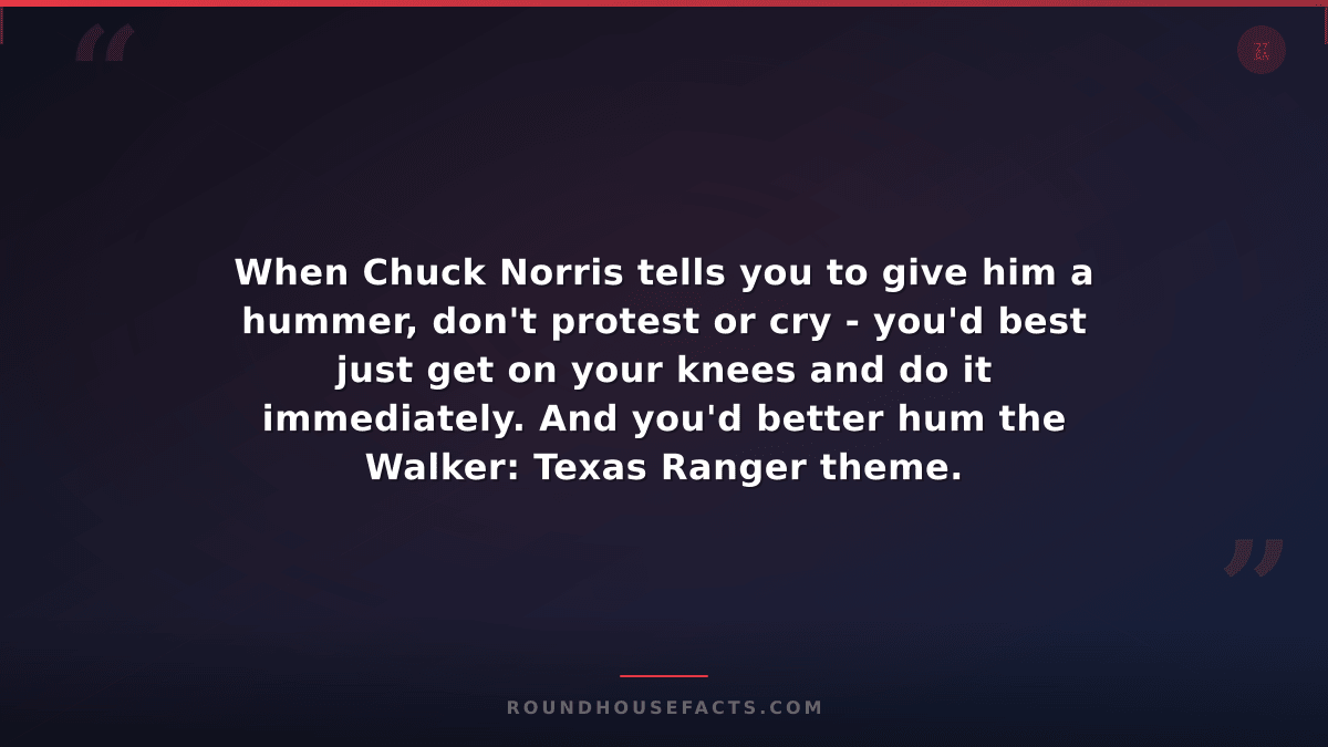Chuck Norris Fact — When Chuck Norris tells you to give him a hummer, don't prot