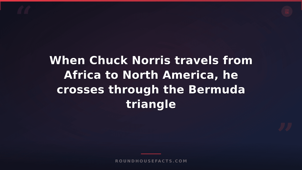 Chuck Norris Fact — When Chuck Norris travels from Africa to North America, he c