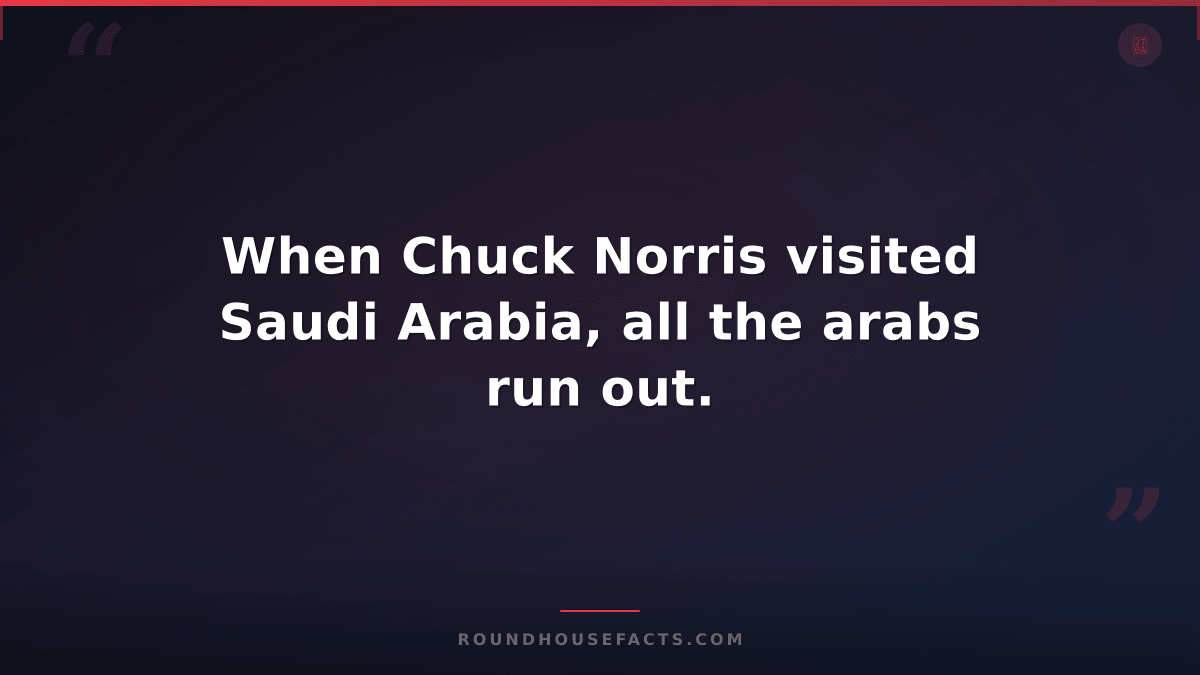 Chuck Norris Fact — When Chuck Norris visited Saudi Arabia, all the arabs run ou