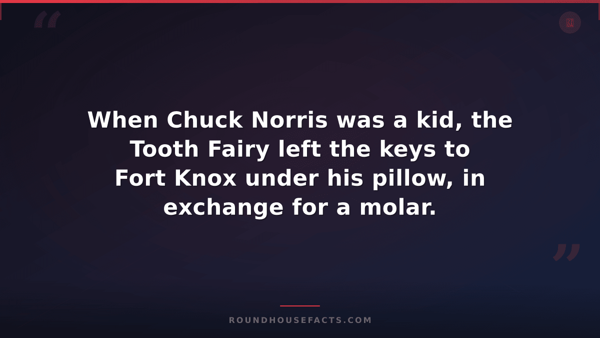 Chuck Norris Fact — When Chuck Norris was a kid, the Tooth Fairy left the keys t