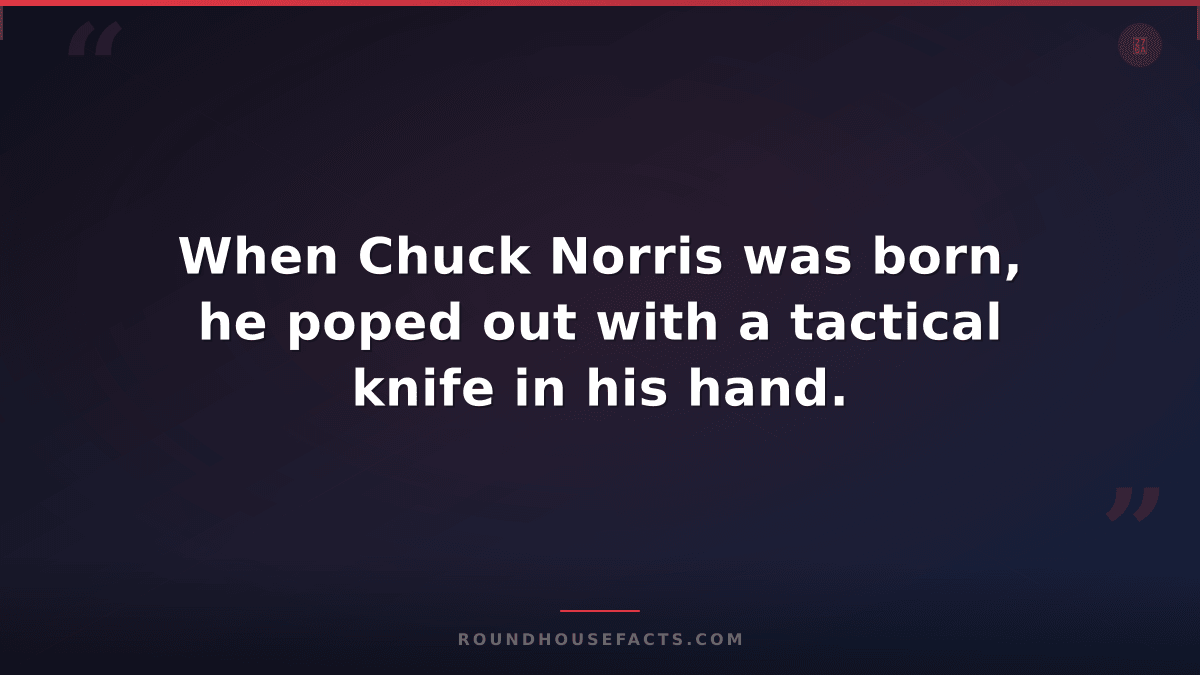 Chuck Norris Fact — When Chuck Norris was born, he poped out with a tactical kni