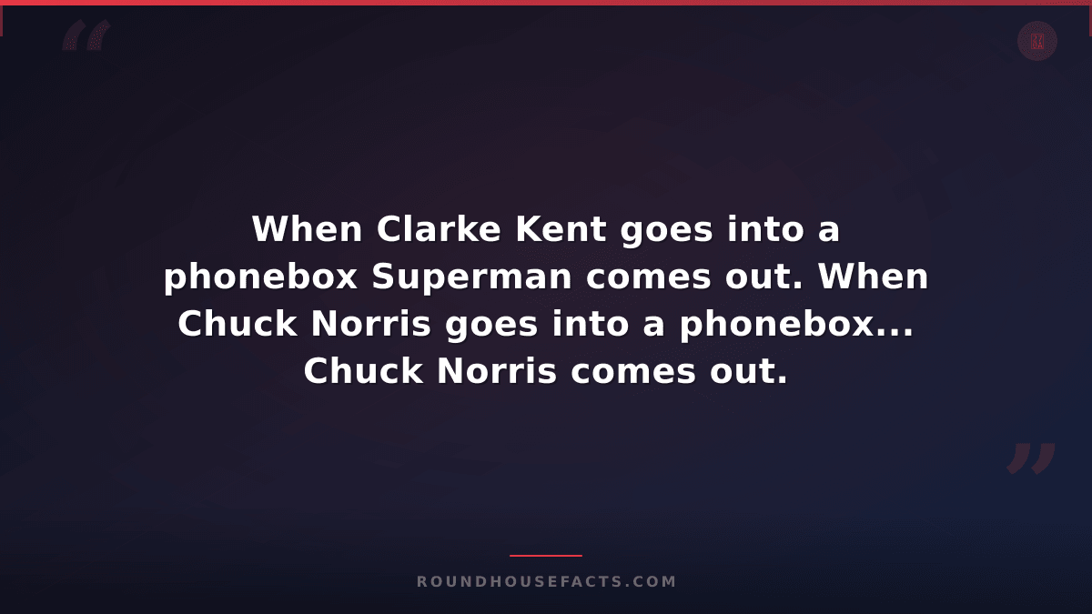 Chuck Norris Fact — When Clarke Kent goes into a phonebox Superman comes out. Wh