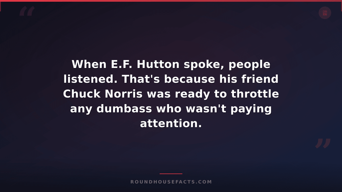 Chuck Norris Fact — When E.F. Hutton spoke, people listened. That's because his