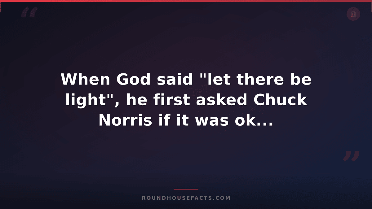 Chuck Norris Fact — When God said "let there be light", he first asked Chuck Nor