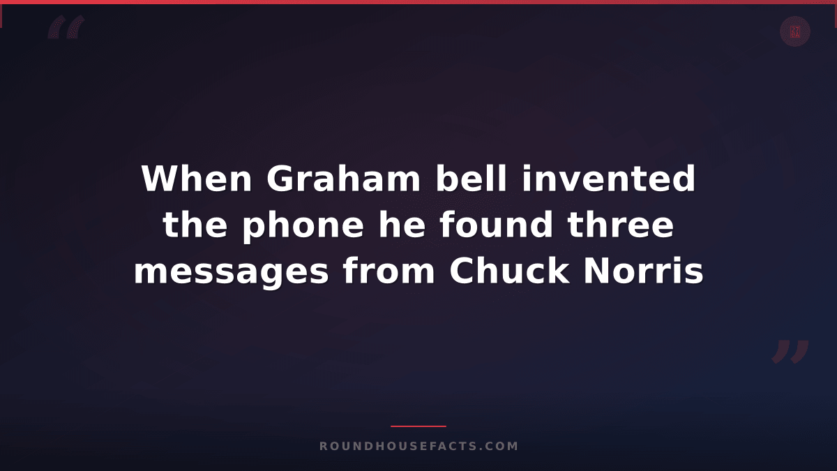Chuck Norris Fact — When Graham bell invented the phone he found three messages