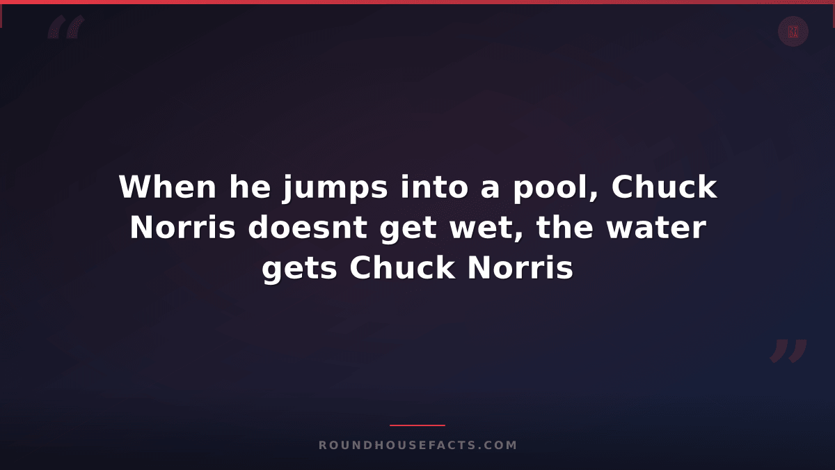 Chuck Norris Fact — When he jumps into a pool, Chuck Norris doesnt get wet, the