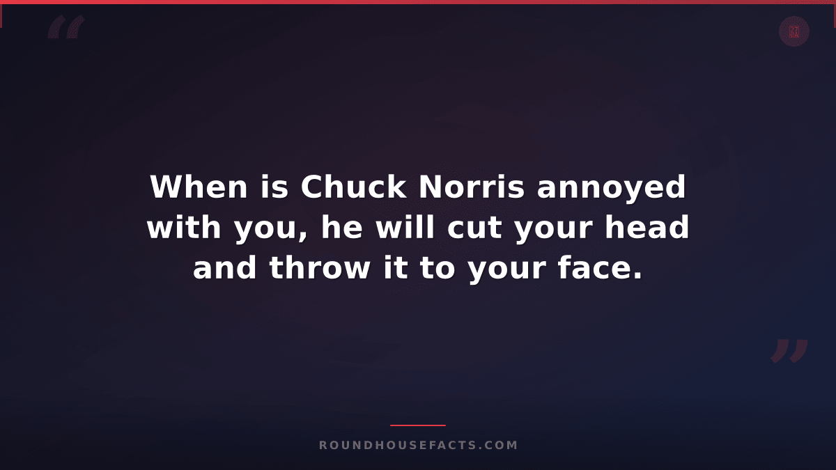 Chuck Norris Fact — When is Chuck Norris annoyed with you, he will cut your head