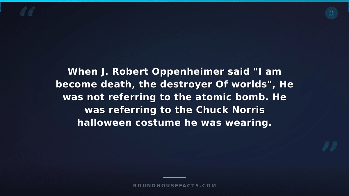Chuck Norris Fact — When J. Robert Oppenheimer said "I am become death, the dest