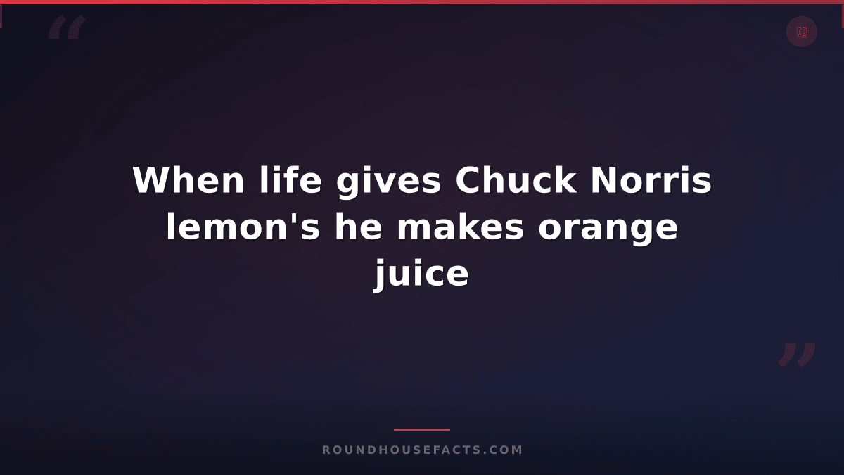 Chuck Norris Fact — When life gives Chuck Norris lemon's he makes orange juice