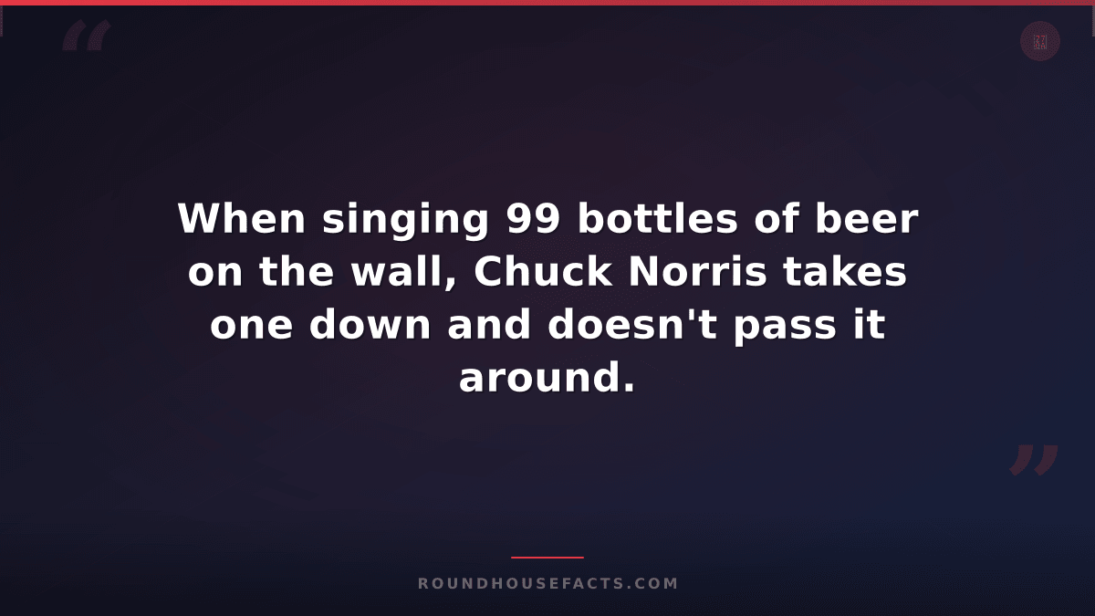 Chuck Norris Fact — When singing 99 bottles of beer on the wall, Chuck Norris ta
