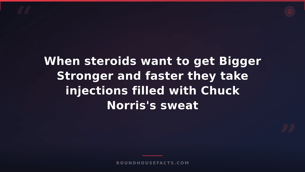 Chuck Norris Fact — When steroids want to get Bigger Stronger and faster they ta