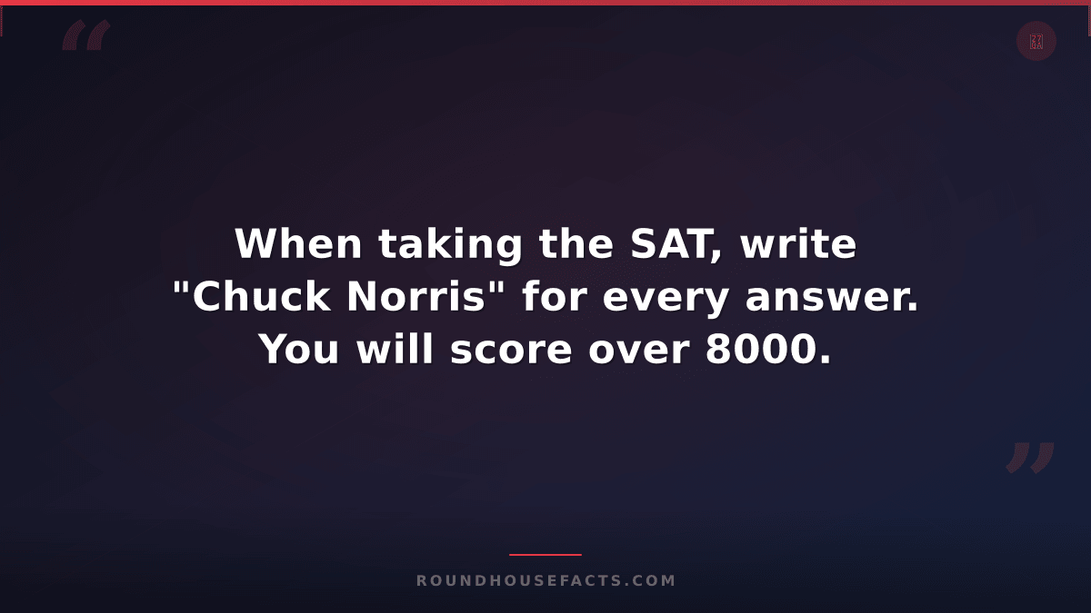 Chuck Norris Fact — When taking the SAT, write "Chuck Norris" for every answer.