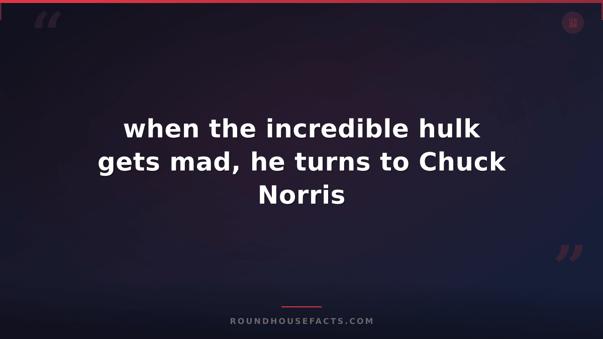 Chuck Norris Fact — when the incredible hulk gets mad, he turns to Chuck Norris