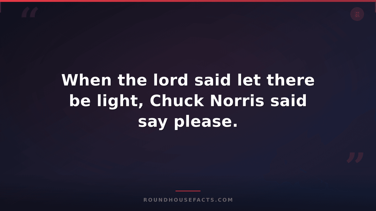 Chuck Norris Fact — When the lord said let there be light, Chuck Norris said say