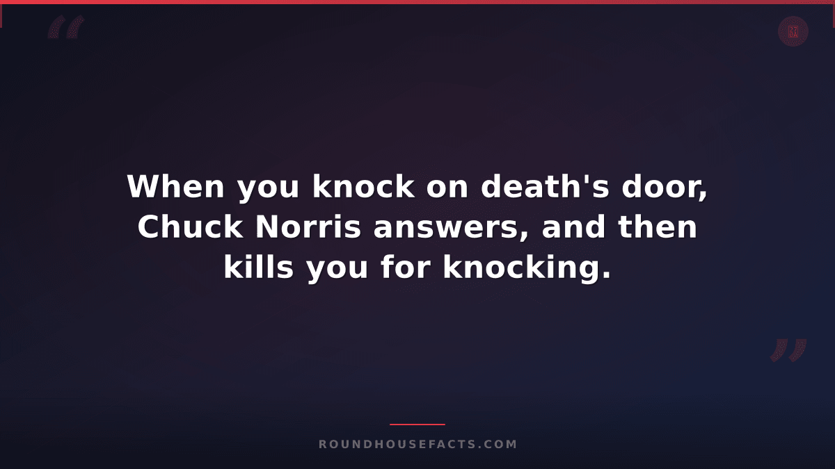 Chuck Norris Fact — When you knock on death's door, Chuck Norris answers, and th