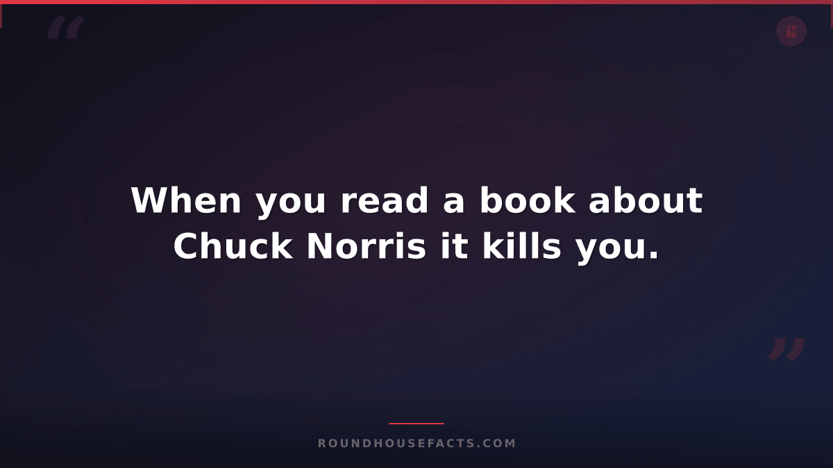 Chuck Norris Fact — When you read a book about Chuck Norris it kills you.